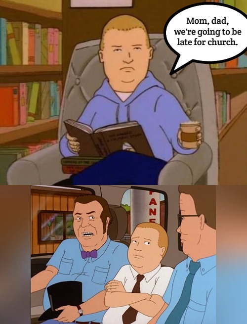 Mom, dad, we're going to be late for church. | image tagged in bobby hill | made w/ Imgflip meme maker