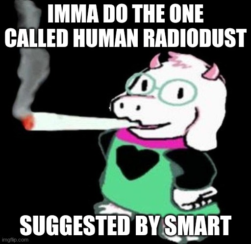 Title | IMMA DO THE ONE CALLED HUMAN RADIODUST; SUGGESTED BY SMART | image tagged in ralsei smoking | made w/ Imgflip meme maker