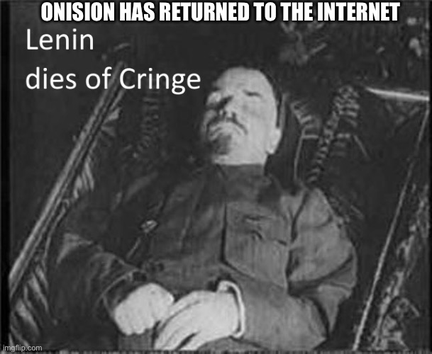 Lenin dies of CRINGE | ONISION HAS RETURNED TO THE INTERNET | image tagged in lenin dies of cringe | made w/ Imgflip meme maker