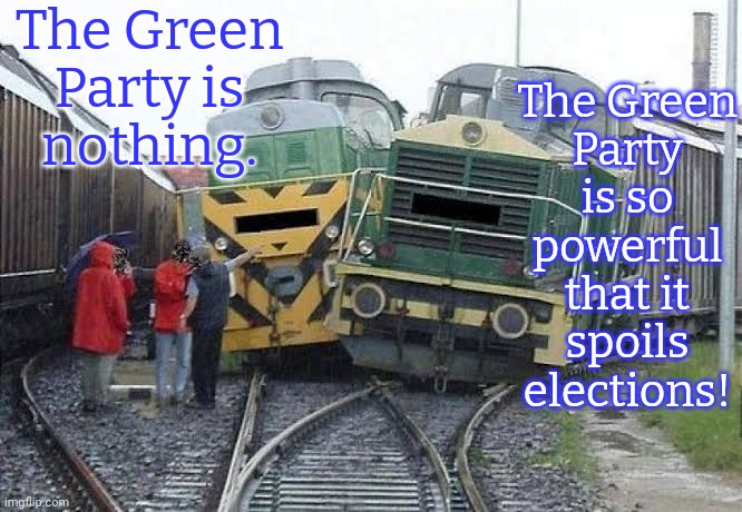 Make up your mind. | The Green Party is
nothing. The Green
Party is so powerful that it spoils elections! | image tagged in train wreck,contradiction,the hardest choices require the strongest wills,slander,discrimination,democratic party | made w/ Imgflip meme maker