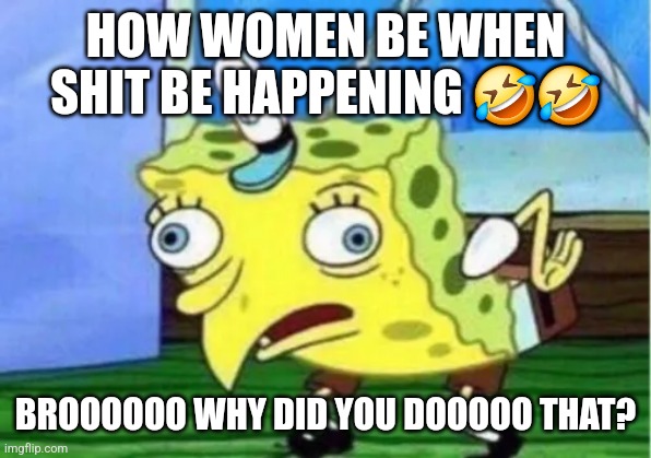 Women over reacting hard | HOW WOMEN BE WHEN SHIT BE HAPPENING 🤣🤣; BROOOOOO WHY DID YOU DOOOOO THAT? | image tagged in stupid people | made w/ Imgflip meme maker