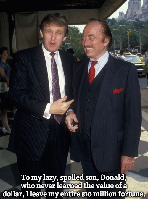 Fred Trump | To my lazy, spoiled son, Donald, who never learned the value of a dollar, I leave my entire $10 million fortune. | image tagged in fred trump,slavic | made w/ Imgflip meme maker