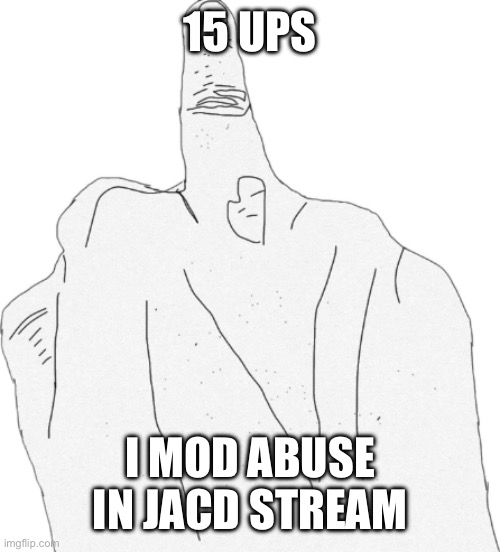 Middle finger | 15 UPS; I MOD ABUSE IN JACD STREAM | image tagged in middle finger | made w/ Imgflip meme maker