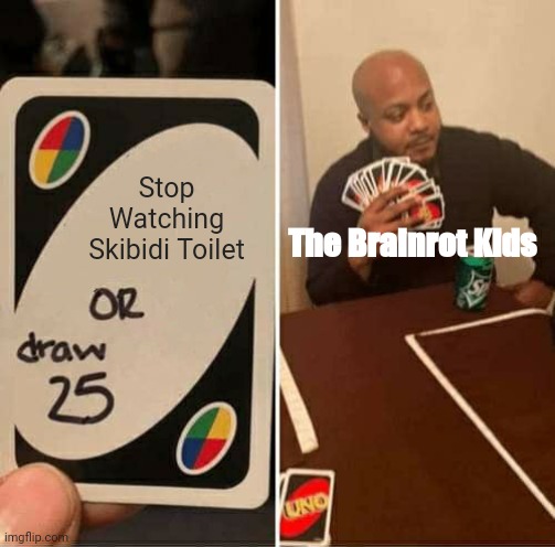 ? | Stop Watching Skibidi Toilet; The Brainrot Kids | image tagged in memes,uno draw 25 cards | made w/ Imgflip meme maker