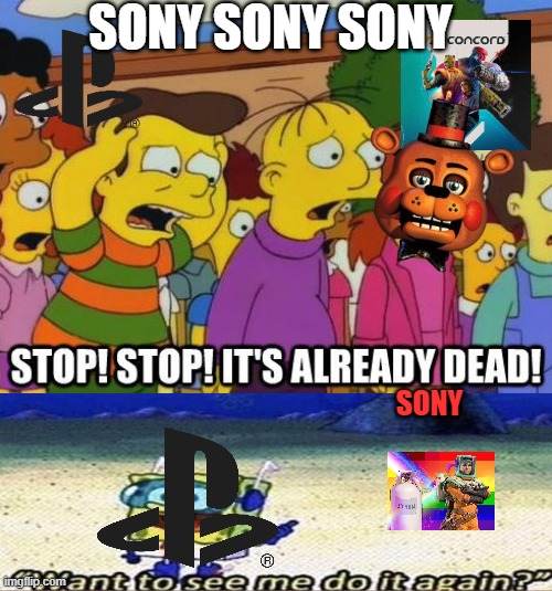 sony and concord in a nutshell | SONY SONY SONY; SONY | image tagged in stop stop it's already dead,sony,playstation,gaming,disaster,videogames | made w/ Imgflip meme maker