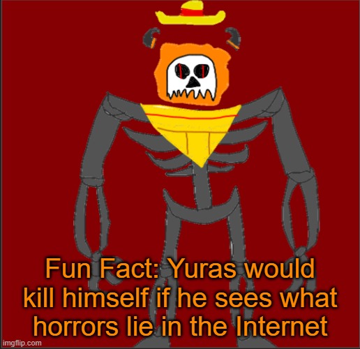 Bleh | Fun Fact: Yuras would kill himself if he sees what horrors lie in the Internet | image tagged in mexican infernal | made w/ Imgflip meme maker