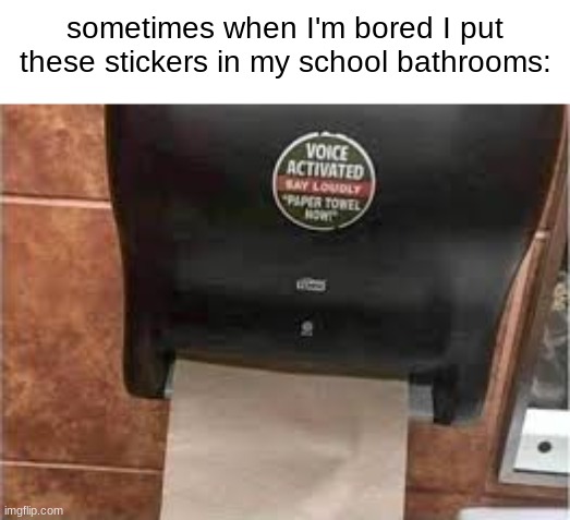 PAPER TOWEL, NOW!!! | sometimes when I'm bored I put these stickers in my school bathrooms: | image tagged in prank,funny,memes | made w/ Imgflip meme maker