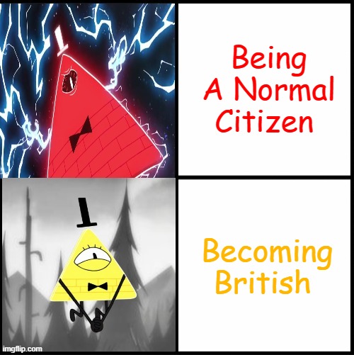 Bill Cipher Drake | Being A Normal Citizen; Becoming British | image tagged in bill cipher drake | made w/ Imgflip meme maker