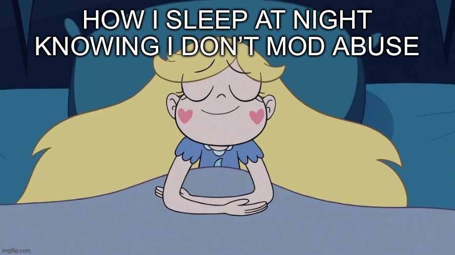 Star Butterfly Sleeping | HOW I SLEEP AT NIGHT KNOWING I DON’T MOD ABUSE | image tagged in star butterfly sleeping | made w/ Imgflip meme maker