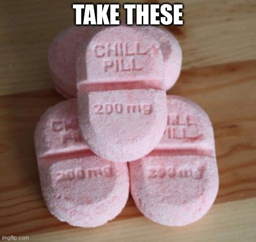 @U_R_Supa_Sus | TAKE THESE | image tagged in chill pills | made w/ Imgflip meme maker