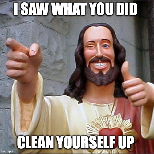 Buddy Christ | I SAW WHAT YOU DID; CLEAN YOURSELF UP | image tagged in memes,buddy christ | made w/ Imgflip meme maker