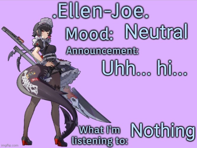 .Ellen-Joe.'s Announcement Temp | Neutral; Uhh... hi... Nothing | image tagged in ellen-joe 's announcement temp | made w/ Imgflip meme maker