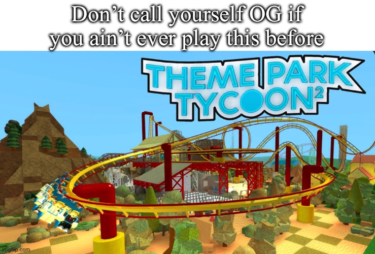 Prime Theme Park Tycoon was goated | Don’t call yourself OG if you ain’t ever play this before | image tagged in roblox,theme park,rollercoaster tycoon,memes,meme | made w/ Imgflip meme maker