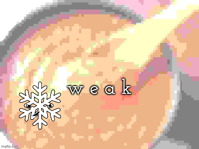 weak no flavor | w e a k | image tagged in sauce | made w/ Imgflip meme maker