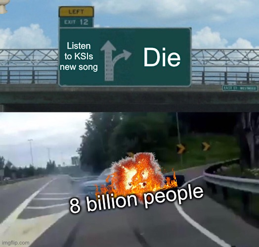 Left Exit 12 Off Ramp | Listen to KSIs new song; Die; 8 billion people | image tagged in memes,left exit 12 off ramp | made w/ Imgflip meme maker