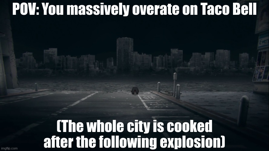 Aftermath of Sukuna in Shibuya | POV: You massively overate on Taco Bell; (The whole city is cooked after the following explosion) | image tagged in aftermath of sukuna in shibuya | made w/ Imgflip meme maker