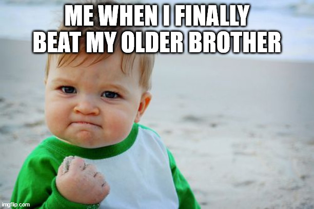 Success Kid Original Meme | ME WHEN I FINALLY BEAT MY OLDER BROTHER | image tagged in memes,success kid original | made w/ Imgflip meme maker