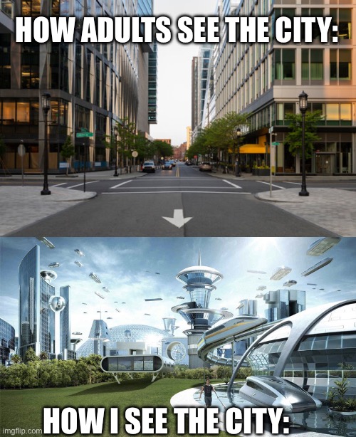 Anyone relate? | HOW ADULTS SEE THE CITY:; HOW I SEE THE CITY: | image tagged in the future world if | made w/ Imgflip meme maker