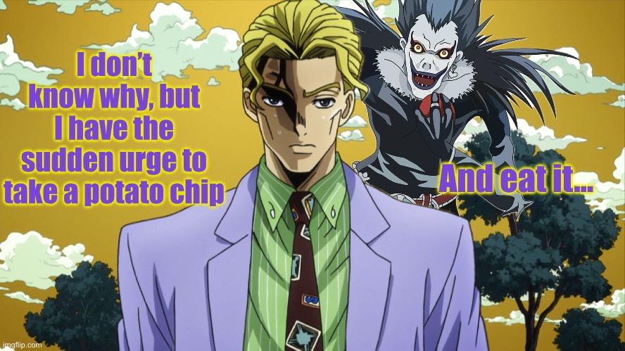 Guys… I gained a new stand, it keeps telling me it’s name is Ryuk | I don’t know why, but I have the sudden urge to take a potato chip; And eat it… | image tagged in jojo's bizarre adventure,death note | made w/ Imgflip meme maker