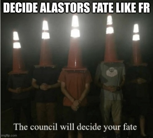 The council will decide your fate | DECIDE ALASTORS FATE LIKE FR | image tagged in the council will decide your fate | made w/ Imgflip meme maker