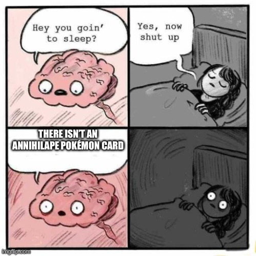 this literally just happened to me, except I looked to up and there actually are some | THERE ISN’T AN ANNIHILAPE POKÉMON CARD | image tagged in hey you going to sleep | made w/ Imgflip meme maker