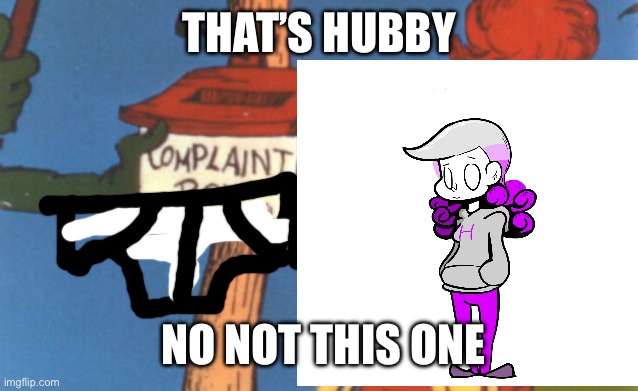 Hubby | THAT’S HUBBY; NO NOT THIS ONE | image tagged in lorax complaint box | made w/ Imgflip meme maker