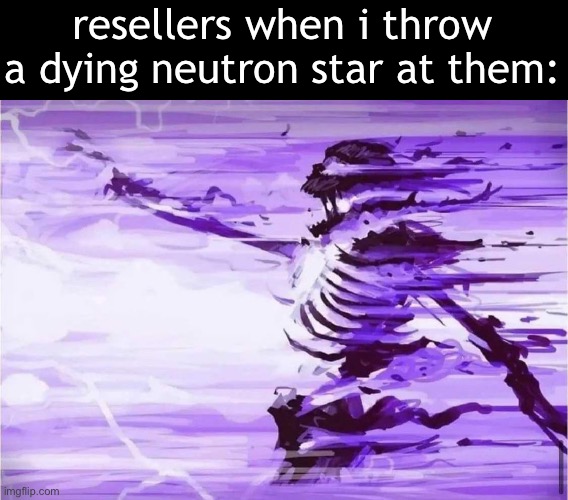 resellers when i throw a dying neutron star at them: | made w/ Imgflip meme maker