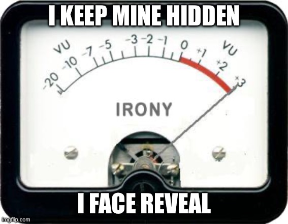 Irony Meter | I KEEP MINE HIDDEN I FACE REVEAL | image tagged in irony meter | made w/ Imgflip meme maker