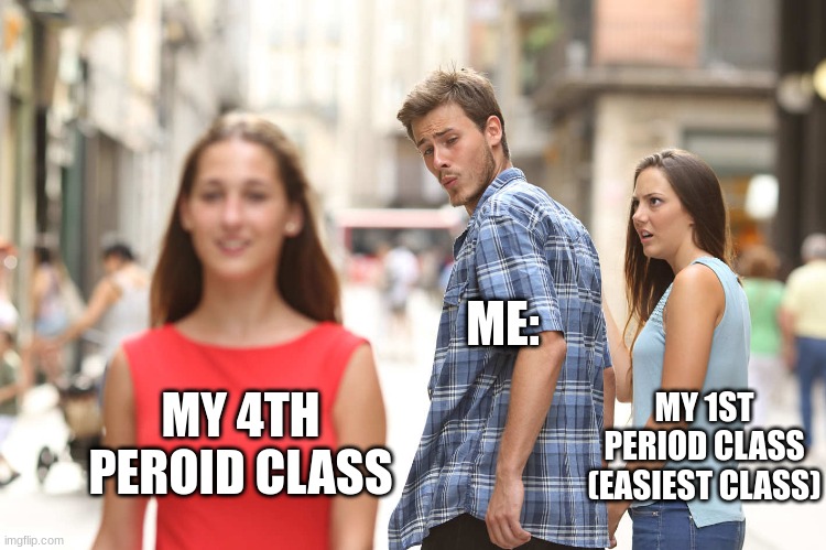 how true is this | ME:; MY 1ST PERIOD CLASS (EASIEST CLASS); MY 4TH PEROID CLASS | image tagged in disloyal boyfriend | made w/ Imgflip meme maker