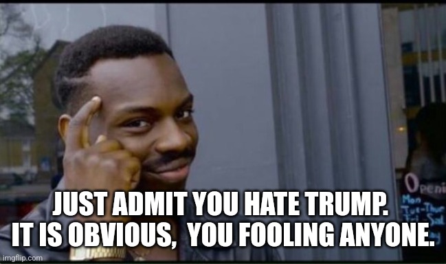 Thinking Black Man | JUST ADMIT YOU HATE TRUMP.  IT IS OBVIOUS,  YOU FOOLING ANYONE. | image tagged in thinking black man | made w/ Imgflip meme maker