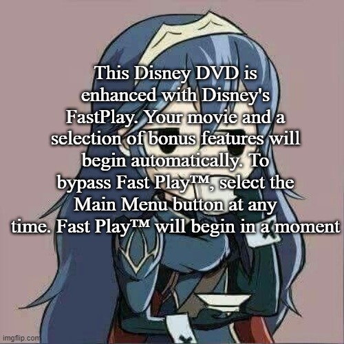 Lucina sipping tea | This Disney DVD is enhanced with Disney's FastPlay. Your movie and a selection of bonus features will begin automatically. To bypass Fast Play™, select the Main Menu button at any time. Fast Play™ will begin in a moment | image tagged in lucina sipping tea | made w/ Imgflip meme maker