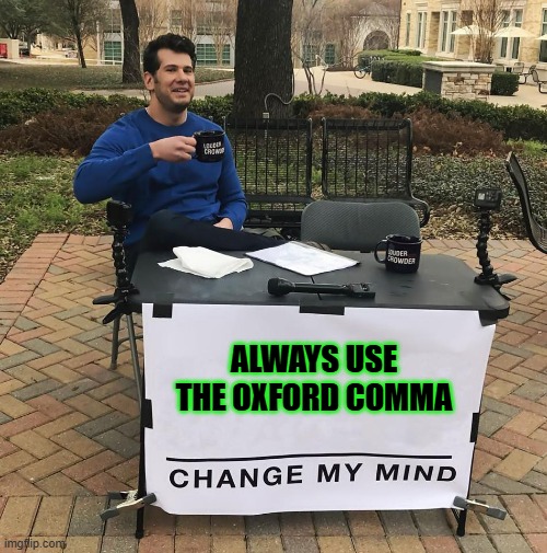 memes by Brad - Always use the Oxford comma - humor | ALWAYS USE THE OXFORD COMMA | image tagged in funny,spelling,english,humor,play on words,funny meme | made w/ Imgflip meme maker