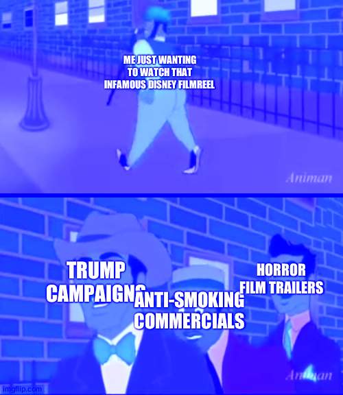 half of them are, no joke, over 30 minutes long | ME JUST WANTING TO WATCH THAT INFAMOUS DISNEY FILMREEL; TRUMP CAMPAIGNS; HORROR FILM TRAILERS; ANTI-SMOKING COMMERCIALS | image tagged in axel in harlem | made w/ Imgflip meme maker