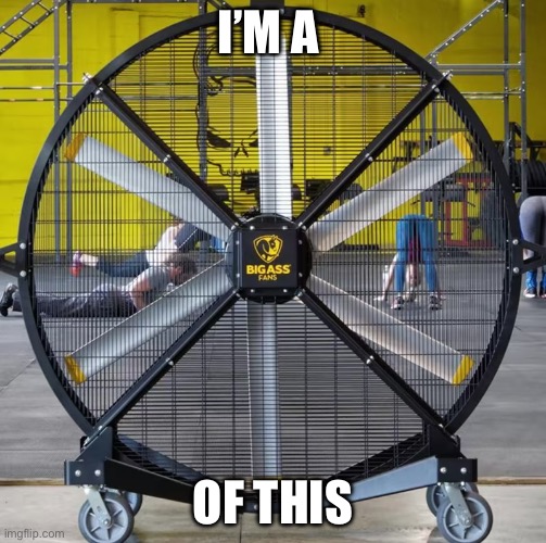 Big ass fan | I’M A; OF THIS | image tagged in big ass | made w/ Imgflip meme maker