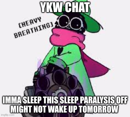 gn | YKW CHAT; IMMA SLEEP THIS SLEEP PARALYSIS OFF
MIGHT NOT WAKE UP TOMORROW | image tagged in ralsei | made w/ Imgflip meme maker