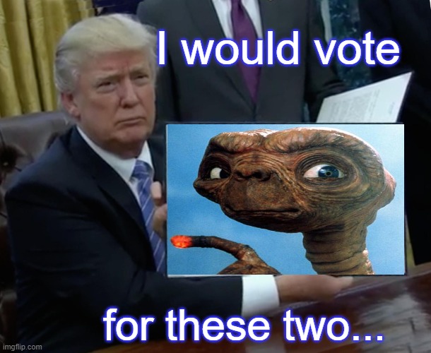 I would vote... | I would vote; for these two... | image tagged in memes,trump bill signing,et,vote,funny | made w/ Imgflip meme maker