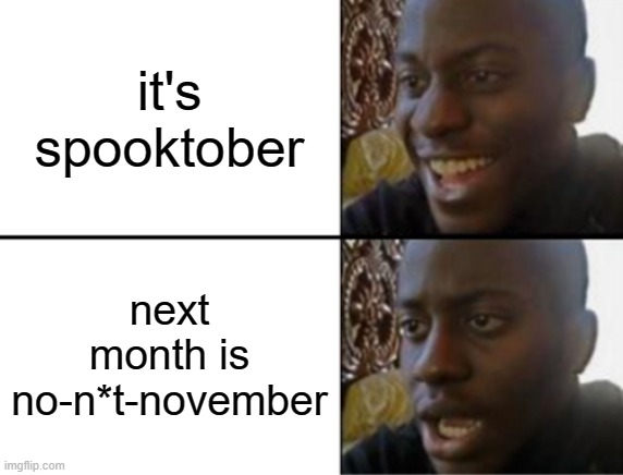 we must enjoy spooktober | it's spooktober; next month is no-n*t-november | image tagged in oh yeah oh no,funny,memes,funny memes | made w/ Imgflip meme maker