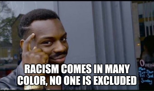 Thinking Black Man | RACISM COMES IN MANY COLOR, NO ONE IS EXCLUDED | image tagged in thinking black man | made w/ Imgflip meme maker