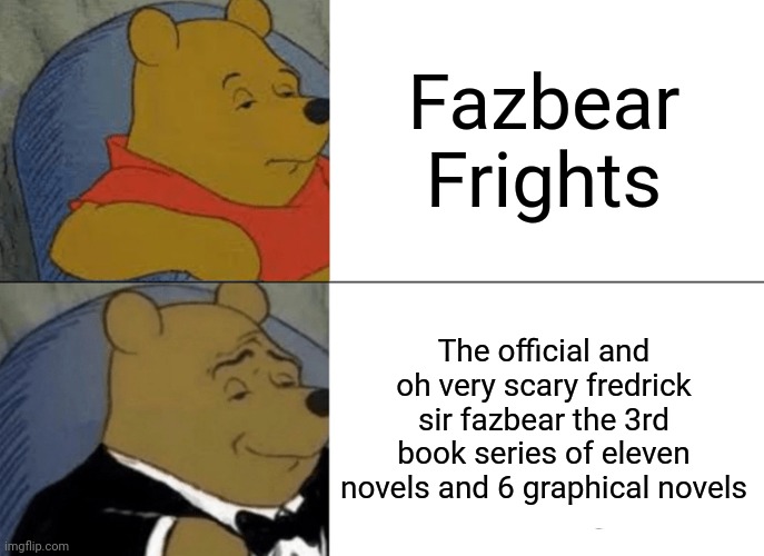 Tuxedo Winnie The Pooh | Fazbear Frights; The official and oh very scary fredrick sir fazbear the 3rd book series of eleven novels and 6 graphical novels | image tagged in memes,tuxedo winnie the pooh | made w/ Imgflip meme maker