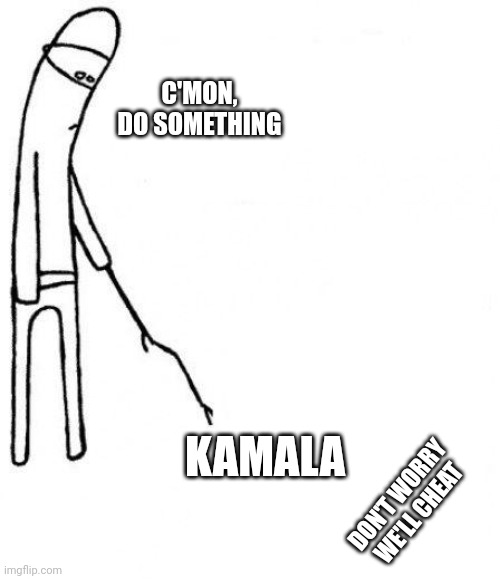 c'mon do something | C'MON,
DO SOMETHING KAMALA DON'T WORRY
WE'LL CHEAT | image tagged in c'mon do something | made w/ Imgflip meme maker