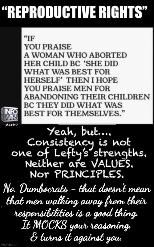 It’s Simple, Right?   Until it Doesn’t Work in Your Favor.  Funny how Fairness Works. | Marko; No. Dumbocrats - that doesn't mean

that men walking away from their
responsibilities is a good thing.
It MOCKS your reasoning.

& turns it against you. | image tagged in memes,neither way is right,theres only one right thing to do,pro baby,choice to murder,fjb n fkh voters gotohell | made w/ Imgflip meme maker