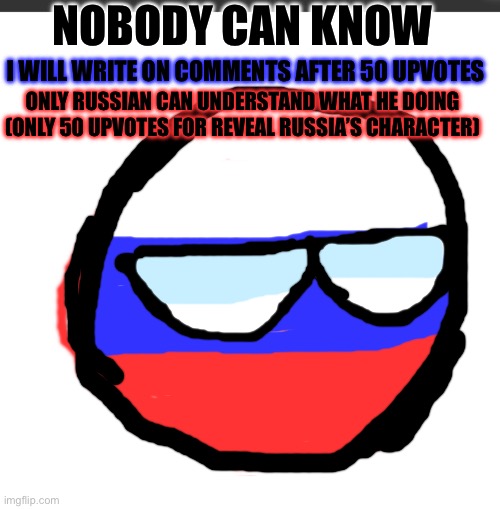 Russia | NOBODY CAN KNOW; I WILL WRITE ON COMMENTS AFTER 50 UPVOTES; ONLY RUSSIAN CAN UNDERSTAND WHAT HE DOING (ONLY 50 UPVOTES FOR REVEAL RUSSIA’S CHARACTER) | image tagged in base countryball | made w/ Imgflip meme maker