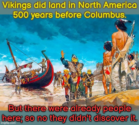 Don't erase my people. | Vikings did land in North America
500 years before Columbus. But there were already people here; so no they didn't discover it. | image tagged in native americans meeting vikings,history of the world,incorrect,racism | made w/ Imgflip meme maker