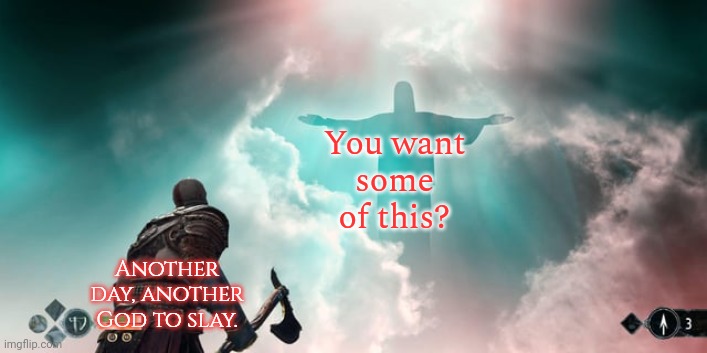 Clash of the Titans. | You want
some
of this? Another day, another God to slay. | image tagged in kratos vs jesus,mythology,poetry,conflict | made w/ Imgflip meme maker