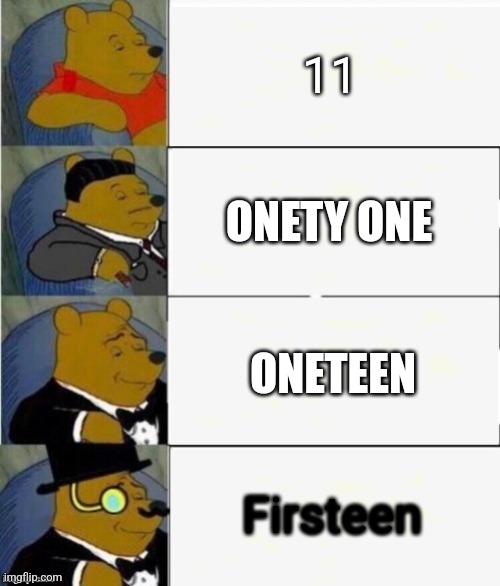 Onety one | 11; ONETY ONE; ONETEEN; Firsteen | image tagged in tuxedo winnie the pooh 4 panel | made w/ Imgflip meme maker