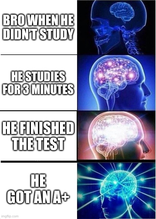 How does bro have goated memory? | BRO WHEN HE DIDN’T STUDY; HE STUDIES FOR 3 MINUTES; HE FINISHED THE TEST; HE GOT AN A+ | image tagged in memes,expanding brain | made w/ Imgflip meme maker