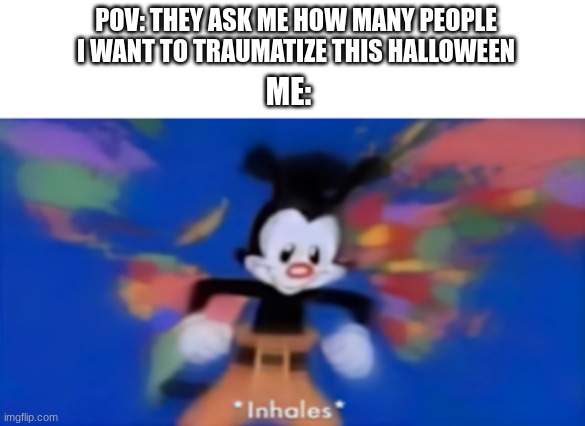 *after 1 hour* Ok, im finished, oh wait, i forgot videogames and anime characters *inhales again* | POV: THEY ASK ME HOW MANY PEOPLE I WANT TO TRAUMATIZE THIS HALLOWEEN; ME: | image tagged in yakko inhale | made w/ Imgflip meme maker