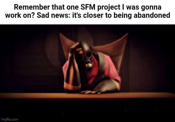 When I get time, I'm gonna start practicing the little animations (like walk cycles and stuff), then rework on the project | Remember that one SFM project I was gonna work on? Sad news: it's closer to being abandoned | made w/ Imgflip meme maker