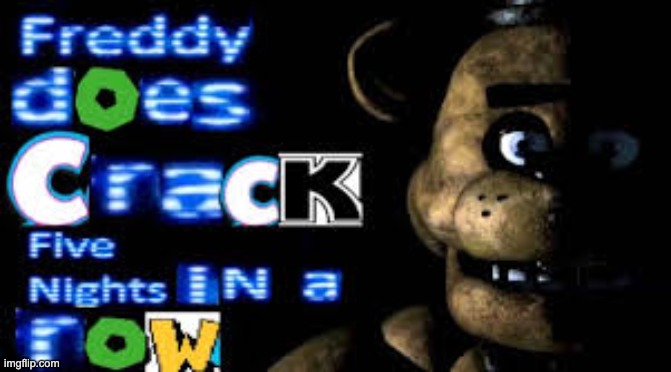 i wish this was real lol | image tagged in freddy does crack 5 nights in a row | made w/ Imgflip meme maker