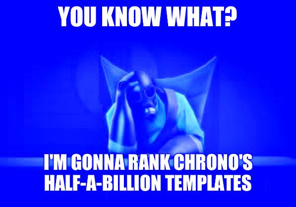 its probably gonna take a long ass time... | YOU KNOW WHAT? I'M GONNA RANK CHRONO'S HALF-A-BILLION TEMPLATES | image tagged in pyro sad | made w/ Imgflip meme maker